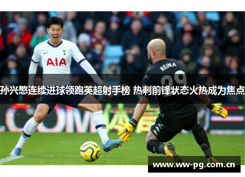 孙兴慜连续进球领跑英超射手榜 热刺前锋状态火热成为焦点