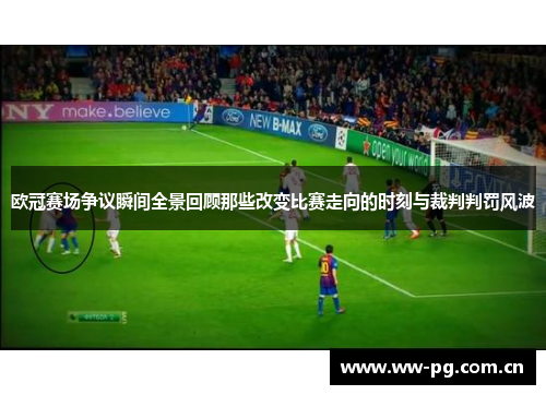 欧冠赛场争议瞬间全景回顾那些改变比赛走向的时刻与裁判判罚风波
